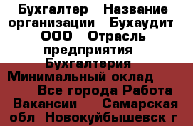 Бухгалтер › Название организации ­ Бухаудит, ООО › Отрасль предприятия ­ Бухгалтерия › Минимальный оклад ­ 25 000 - Все города Работа » Вакансии   . Самарская обл.,Новокуйбышевск г.